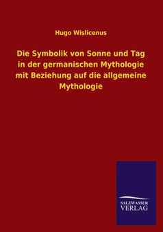 Die Symbolik Von Sonne Und Tag in Der Germanischen Mythologie Mit Beziehung Auf Die Allgemeine Mythologie by Hugo Wislicenus - Paperback