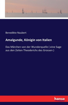Amalgunde, Koenigin von Italien : Das Marchen von der Wunderquelle ( eine Sage aus den Zeiten Theoderichs des Grossen ) by Benedikte Naubert - Paperback