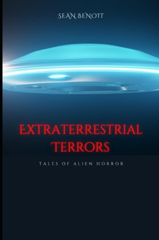 Extraterrestrial Terrors : Tales of Alien Horror by Sean Benoit - Paperback