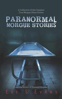 Paranormal Morgue Stories : A Collection of the creepiest true Morgue ghost stories by Eve Evans - Paperback