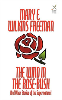 The Wind in the Rose-Bush and Other Stories of the Supernatural by Mary E Wilkins Freeman - Hardback