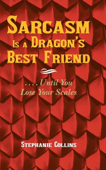 Sarcasm Is a Dragon's Best Friend : . . . . Until You Lose Your Scales by Stephanie Collins - Hardback