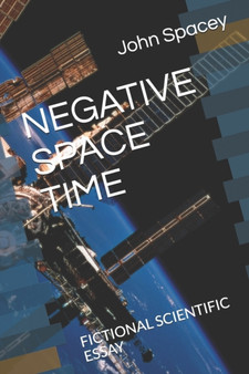 Negative Space Time : Fictional Scientific Essay by John Spacey - Paperback