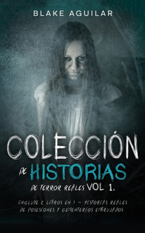 Coleccion de Historias de Terror Reales Vol 1. : Incluye 2 Libros en 1 - Historias Reales de Posesiones y Cementerios Embrujados by Blake Aguilar - Paperback