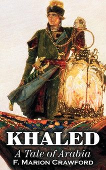 Khaled, a Tale of Arabia by F. Marion Crawford, Fiction, Fantasy, Classics, Horror by F Marion Crawford - Hardback
