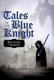 Tales of the Blue Knight : Becoming a Knight by Mark O Chapman - Hardback
