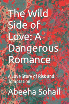 The Wild Side of Love : A Dangerous Romance: A Love Story of Risk and Temptation by Abeeha Sohail - Paperback