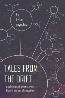 Tales from the Drift : a collection of short stories from in and out of spacetime by Brian Reynolds - Paperback