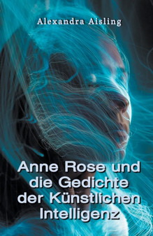 Anne Rose und die Gedichte der Kunstlichen Intelligenz by Alexandra Aisling - Paperback
