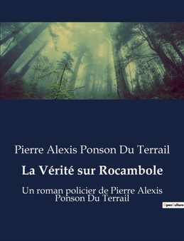 La Verite sur Rocambole : Un roman policier de Pierre Alexis Ponson Du Terrail