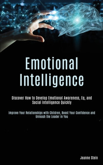 Emotional Intelligence : Discover How to Develop Emotional Awareness, Eq, and Social Intelligence Quickly (Improve Your Relationships with Children, Boost Your Confidence and Unleash the Leader in You