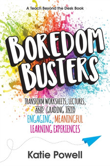 Boredom Busters : Transform Worksheets, Lectures, and Grading into Engaging, Meaningful Learning Experiences