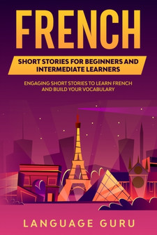 French Short Stories for Beginners and Intermediate Learners : Engaging Short Stories to Learn French and Build Your Vocabulary