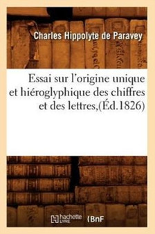 Essai Sur l'Origine Unique Et Hieroglyphique Des Chiffres Et Des Lettres, (Ed.1826)