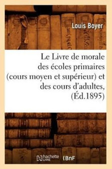 Le Livre de Morale Des Ecoles Primaires (Cours Moyen Et Superieur) Et Des Cours d'Adultes, (Ed.1895)