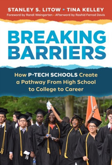 Breaking Barriers : How P-TECH Schools Create a Pathway From High School to College to Career