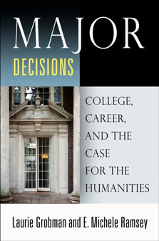 Major Decisions : College, Career, and the Case for the Humanities