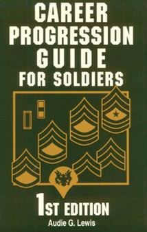 Career Progression Guide for Soldiers : A Practical, Complete Guide for Getting ahead in Today's Competitive Army