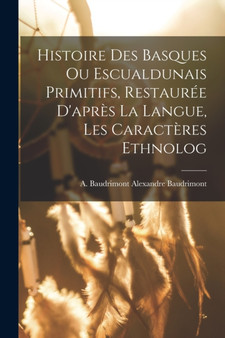 Histoire des Basques ou Escualdunais Primitifs, Restauree D'apres la Langue, les Caracteres Ethnolog