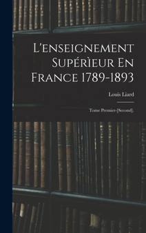 L'enseignement Superieur En France 1789-1893 : Tome Premier-[Second].