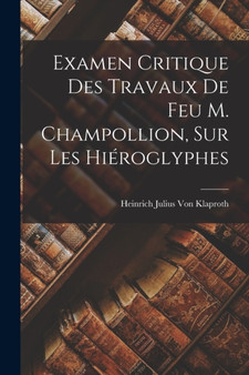 Examen Critique Des Travaux De Feu M. Champollion, Sur Les Hieroglyphes