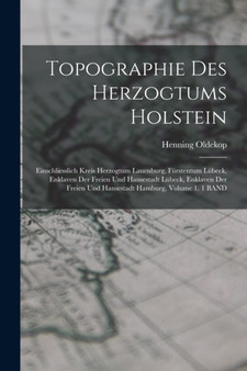 Topographie Des Herzogtums Holstein : Einschliesslich Kreis Herzogtum Lauenburg, Furstentum Lubeck, Enklaven Der Freien Und Hansestadt Lubeck, Enklaven Der Freien Und Hansestadt Hamburg, Volume 1. 1 B
