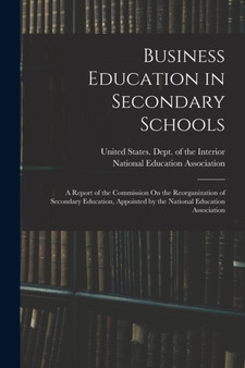 Business Education in Secondary Schools : A Report of the Commission On the Reorganization of Secondary Education, Appointed by the National Education Association