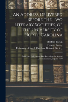 An Address Delivered Before the Two Literary Societies, of the University of North Carolina : in Gerard Hall: on the Day Preceding the Annual Commencement, in June 1839