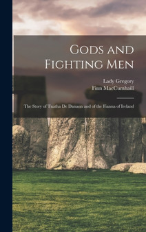 Gods and Fighting Men : The Story of Tuatha De Danann and of the Fianna of Ireland