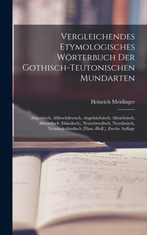 Vergleichendes Etymologisches Worterbuch Der Gothisch-Teutonischen Mundarten : Altgothisch, Althochdeutsch, Angelsachsisch, Altsachsisch, Altnordisch (Islandisch), Neuschwedisch, Neudanisch, Neunieder Vergleichendes Etymologisches Worterbuch Der Gothisch-Teutonischen Mundarten : Altgothisch, Althochdeutsch, Angelsachsisch, Altsachsisch, Altnordisch (Islandisch), Neuschwedisch, Neudanisch, Neunieder