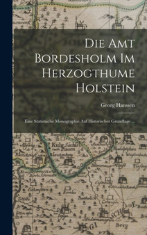 Die Amt Bordesholm Im Herzogthume Holstein : Eine Statistische Monographie Auf Historischer Grundlage ...