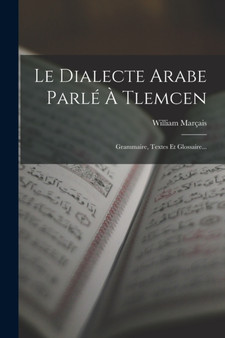 Le Dialecte Arabe Parle A Tlemcen : Grammaire, Textes Et Glossaire...