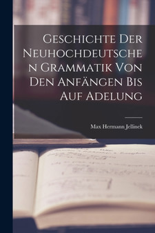 Geschichte der Neuhochdeutschen Grammatik von den Anfangen bis auf Adelung