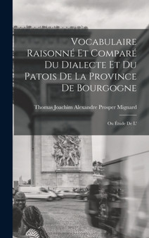 Vocabulaire raisonne et compare du dialecte et du patois de la province de Bourgogne; ou Etude de l'