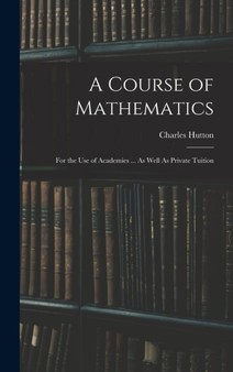 A Course of Mathematics : For the Use of Academies ... As Well As Private Tuition