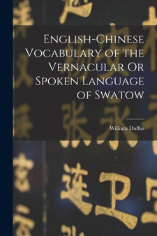 English-Chinese Vocabulary of the Vernacular Or Spoken Language of Swatow