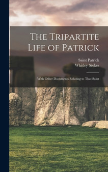 The Tripartite Life of Patrick : With Other Documents Relating to That Saint