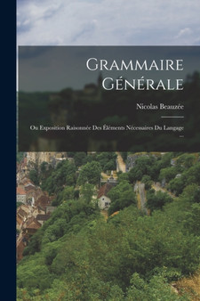 Grammaire Generale : Ou Exposition Raisonnee Des Elements Necessaires Du Langage ...