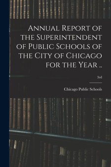 Annual Report of the Superintendent of Public Schools of the City of Chicago for the Year ..; 3rd Annual Report of the Superintendent of Public Schools of the City of Chicago for the Year ..; 3rd
