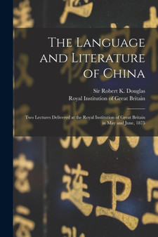 The Language and Literature of China : Two Lectures Delivered at the Royal Institution of Great Britain in May and June, 1875