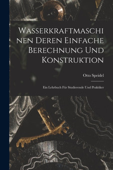 Wasserkraftmaschinen Deren Einfache Berechnung Und Konstruktion : Ein Lehrbuch Fur Studierende Und Praktiker