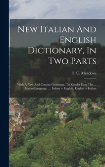 New Italian And English Dictionary, In Two Parts : With A New And Concise Grammar, To Render Easy The ... Italian Language .... Italian ] English. English + Italian