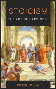 Stoicism-The Art of Happiness : How to Stop Fearing and Start living