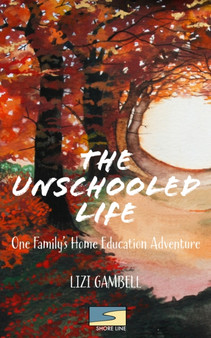The Unschooled Life : One Family's Home Education Adventure