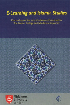 E-Learning and Islamic Studies : Proceedings of the 2014 Conference Organised by The Islamic College and Middlesex University