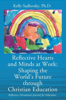 Reflective Hearts and Minds at Work : Shaping the World's Future through Christian Education: Reflective Devotional Journal for Educators