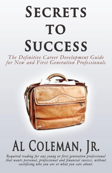 Secrets to Success : The Definitive Career Development Guide for New and First Generation Professionals