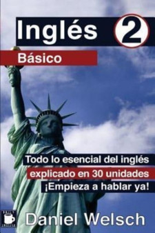 Ingles Basico 2 : Todo lo esencial del ingles explicado en 30 unidades. !Empieza a hablar ya! : 2