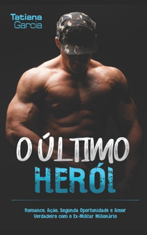 O Ultimo Heroi : Romance, Acao, Segunda Oportunidade e Amor Verdadeiro com o Ex-Militar Milionario