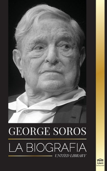 George Soros : La biografia de un hombre controvertido; el colapso de los mercados financieros, las ideas de la sociedad abierta y su red mundial secreta en la sombra